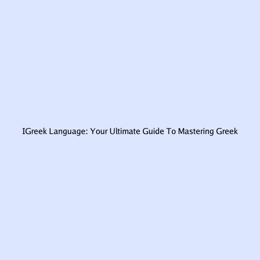 IGreek Language: Your Ultimate Guide To Mastering Greek