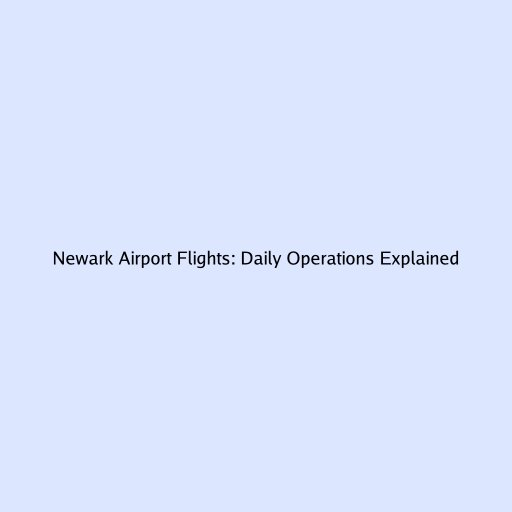 Newark Airport Flights: Daily Operations Explained